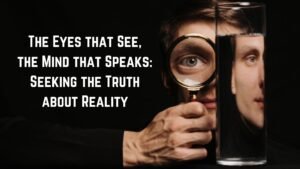 Read more about the article The Eyes that See, the Mind that Speaks: Seeking the Truth about Reality