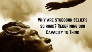 Read more about the article Why are stubborn Beliefs so rigid? Redefining our Capacity to Think